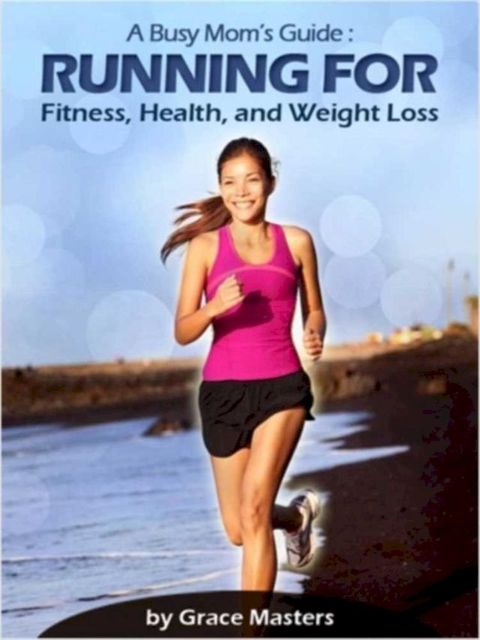 Busy Mom's Guide: Running for Fitness, Weight Loss & Health(Kobo/電子書)