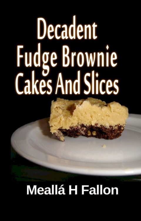 Decadent Fudge Brownie Cakes And Slices(Kobo/電子書)