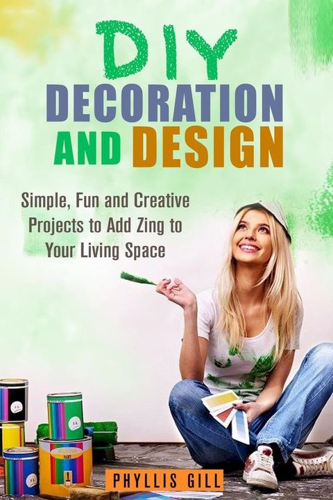 DIY Decoration and Design: Simple, Fun and Creative Projects to Add Zing to Your Living Space(Kobo/電子書)