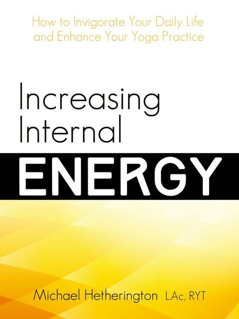 Increasing Internal Energy: How to Invigorate Your Daily Life and Enhance Your Yoga Practice(Kobo/電子書)