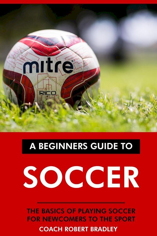  The Beginners Guide to Soccer: The Basics of Playing Soccer for Newcomers to the Sport.(Kobo/電子書)