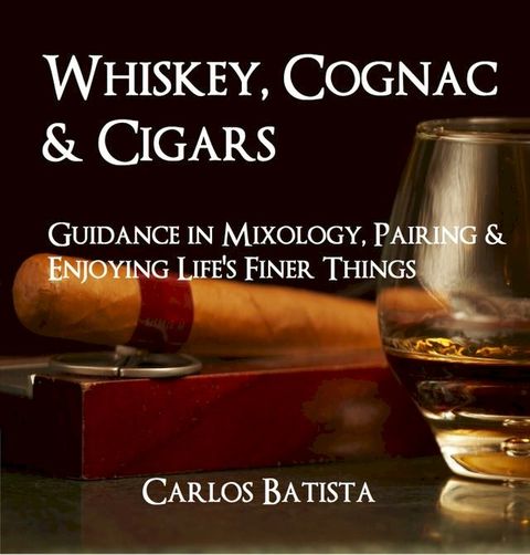 Whiskey, Cognac & Cigars: Guidance in Mixology, Pairing & Enjoying Life’s Finer Things(Kobo/電子書)