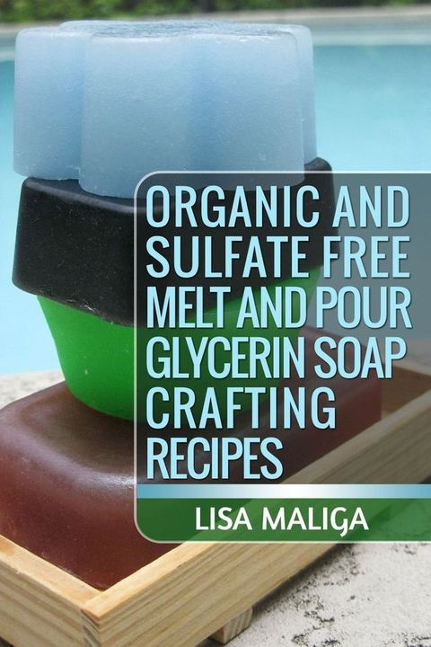 Organic and Sulfate Free Melt and Pour Glycerin Soap Crafting Recipes(Kobo/電子書)