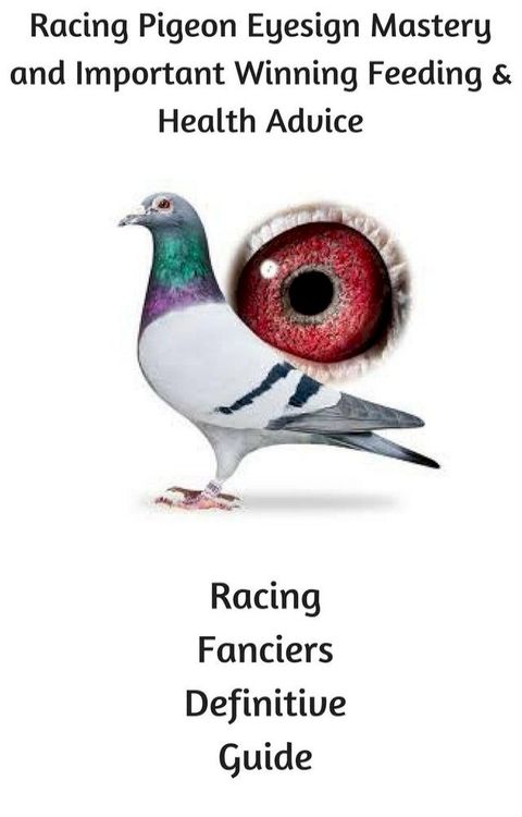 Racing Pigeon Eye Sign Mastery and Important Winning Feeding and Health Advice(Kobo/電子書)