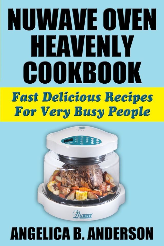  NuWave Oven Heavenly Cookbook: Fast Delicious Recipes For Very Busy People(Kobo/電子書)