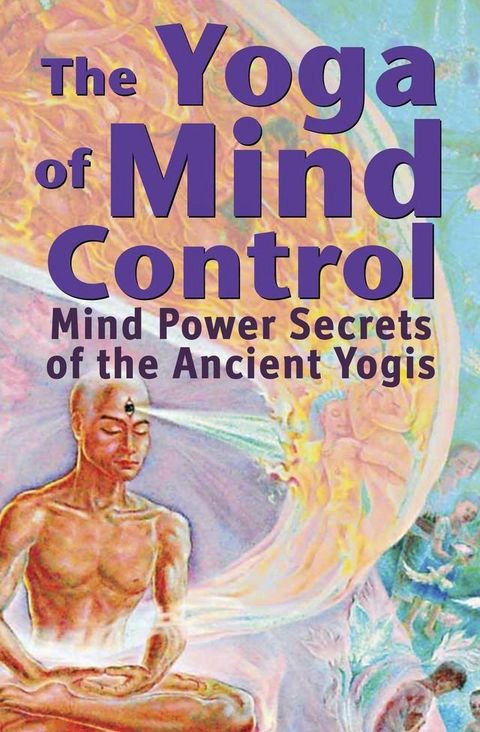 The Yoga of Mind Control - Mind Power Secrets of the Ancient Yogis(Kobo/電子書)