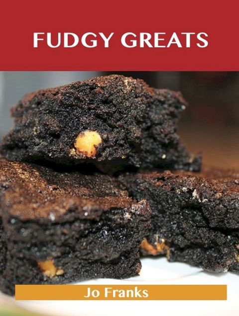 Fudgy Greats: Delicious Fudgy Recipes, The Top 100 Fudgy Recipes(Kobo/電子書)