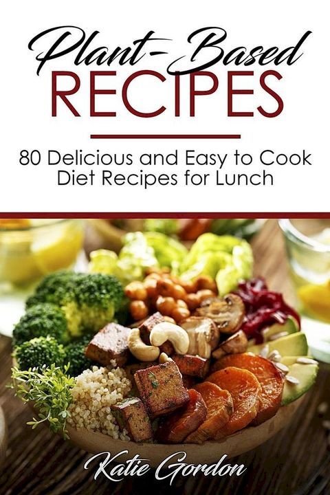 Plant-Based Recipes : 80 Delicious and Easy to Cook Diet Recipes for Lunch(Kobo/電子書)