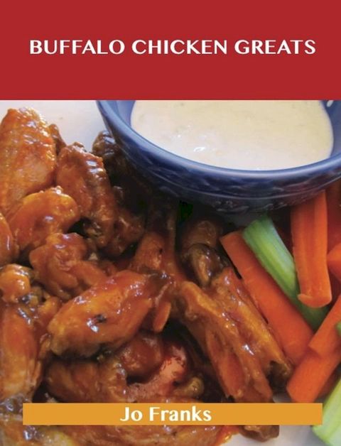 Buffalo Chicken Greats: Delicious Buffalo Chicken Recipes, The Top 62 Buffalo Chicken Recipes(Kobo/電子書)