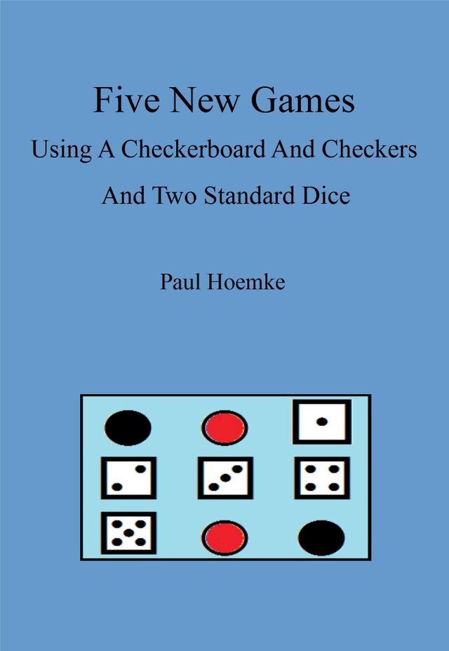  Five New Games Using A Standard Checkerboard And Checkers And Two Standard Dice(Kobo/電子書)