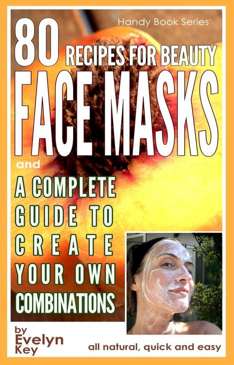 80 Recipes For Beauty Face Masks, And a Complete Guide, to Create Your Own Combinations(Kobo/電子書)