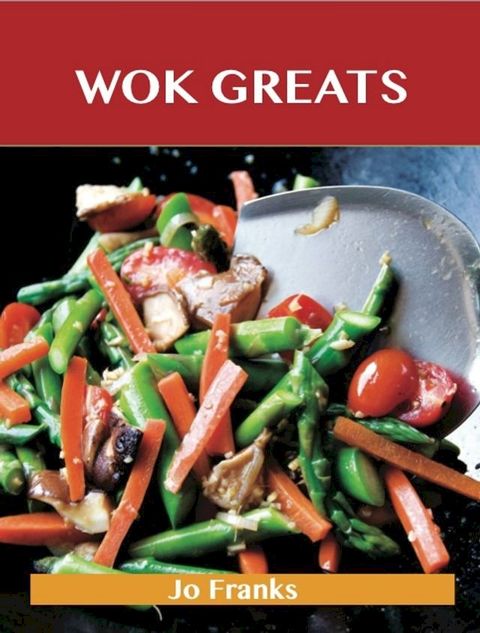 Wok Greats: Delicious Wok Recipes, The Top 100 Wok Recipes(Kobo/電子書)