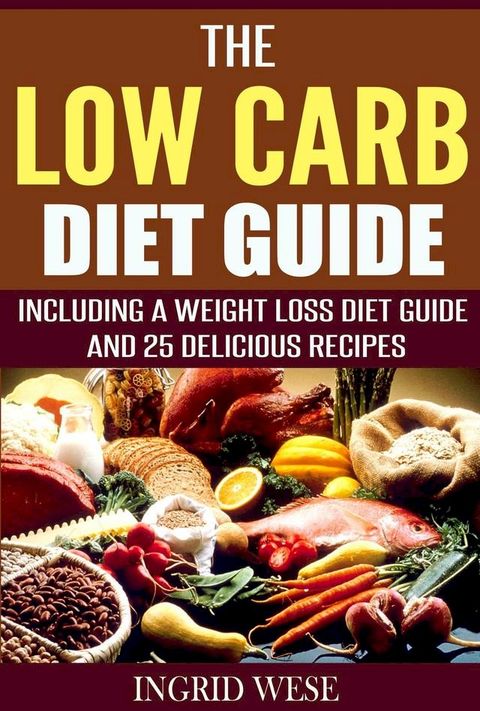 The Low Carb Diet Guide: Including a Weight Loss Diet Guide and 25 Delicious Recipes(Kobo/電子書)