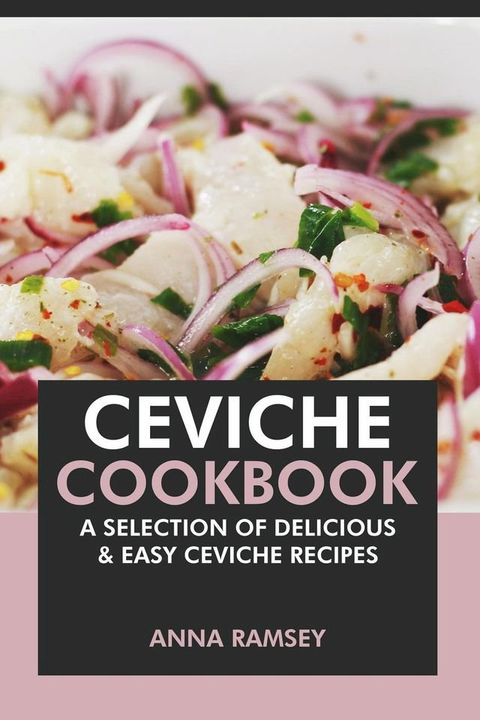 Ceviche Cookbook: A Selection of Delicious & Easy Ceviche Recipes(Kobo/電子書)