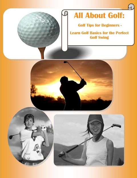 All About Golf: Golf Tips for Beginners - Learn Golf Basics for the Perfect Golf Swing(Kobo/電子書)