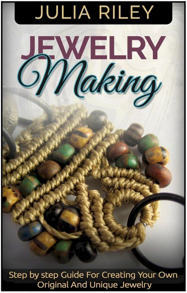  Jewelry Making: Step by step Guide To Creating Your Own Original And Unique Jewelry(Kobo/電子書)