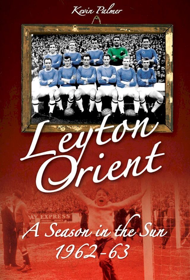  Leyton Orient: A Season in the Sun 1962-63(Kobo/電子書)