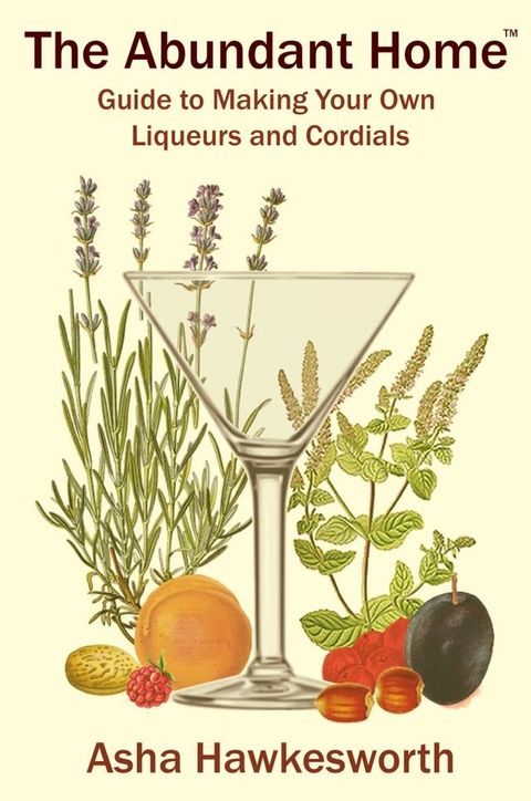 The Abundant Home Guide to Making Your Own Liqueurs and Cordials(Kobo/電子書)