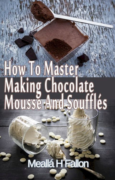 How To Master Making Chocolate Mousse And Souffl&eacute;s(Kobo/電子書)