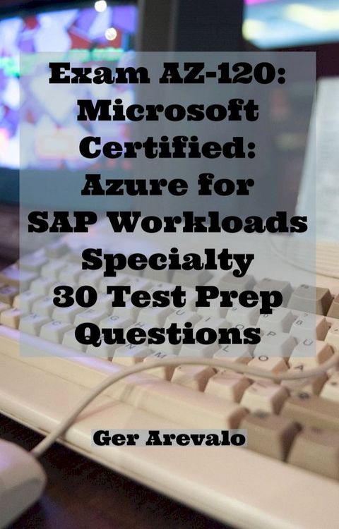 Exam AZ-120: Microsoft Certified: Azure for SAP Workloads Specialty 30 Test Prep Questions(Kobo/電子書)