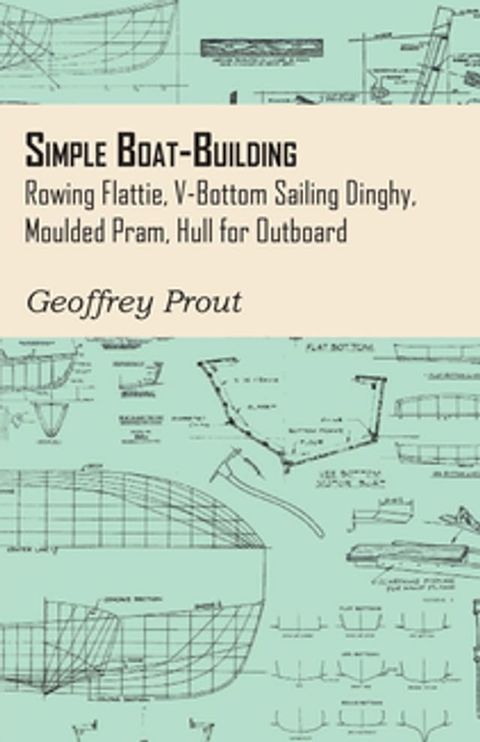 Simple Boat-Building - Rowing Flattie, V-Bottom Sailing Dinghy, Moulded Pram, Hull for Outboard(Kobo/電子書)