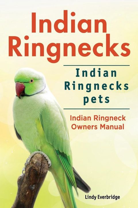 Indian Ringnecks. Indian Ringnecks pets. Indian Ringneck Owners Manual.(Kobo/電子書)