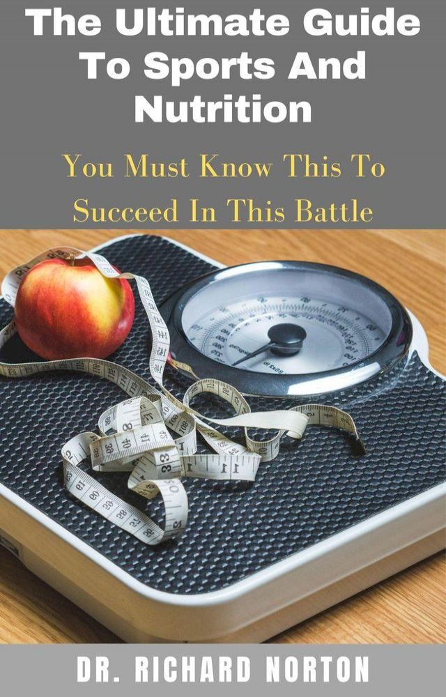  The Ultimate Guide To Sports And Nutrition: You Must Know This To Succeed In This Battle(Kobo/電子書)