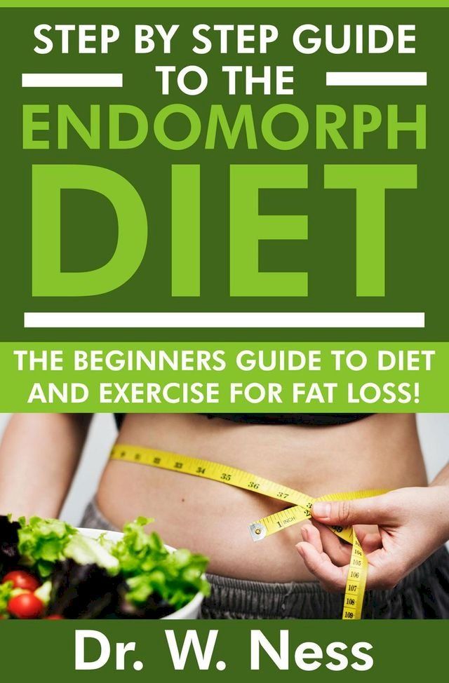  Step By Step Guide To The Endomorph Diet: The Beginners Guide To Diet And Exercise For Fat Loss!(Kobo/電子書)