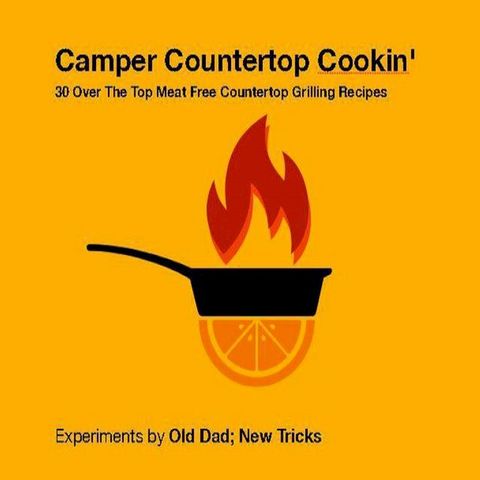 Camper Countertop Cookin' 30 Over The Top Meat Free Countertop Grilling Recipes(Kobo/電子書)