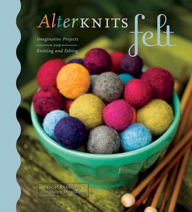  AlterKnits Felt: Imaginative Projects for Knitting & Felting(Kobo/電子書)