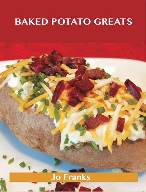 Baked Potato Greats: Delicious Baked Potato Recipes, The Top 54 Baked Potato Recipes(Kobo/電子書)