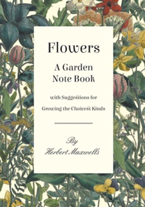 Flowers - A Garden Note Book with Suggestions for Growing the Choicest Kinds(Kobo/電子書)