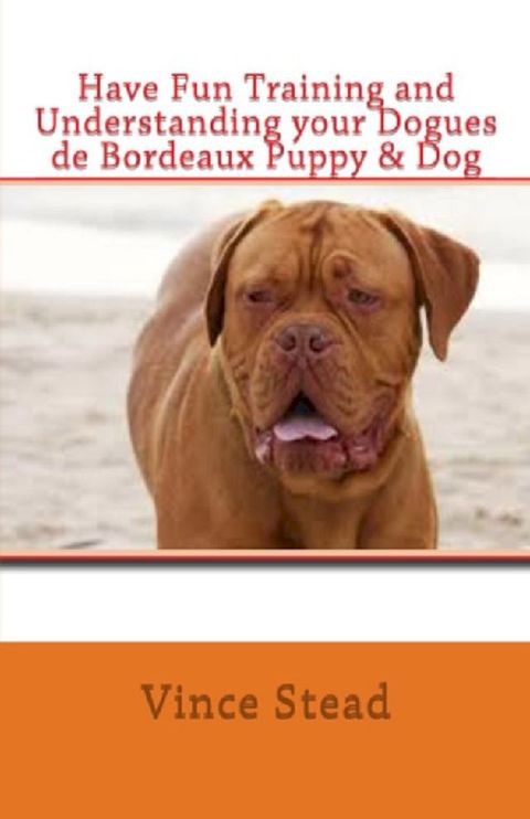 Have Fun Training and Understanding your Dogues de Bordeaux Puppy & Dog(Kobo/電子書)