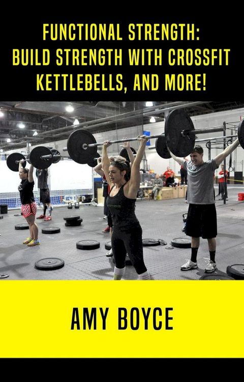 Functional Strength: Build Stength with Crossfit, Kettlebells, and More!(Kobo/電子書)