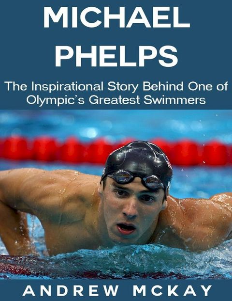 Michael Phelps: The Inspirational Story Behind One of Olympic's Greatest Swimmers(Kobo/電子書)