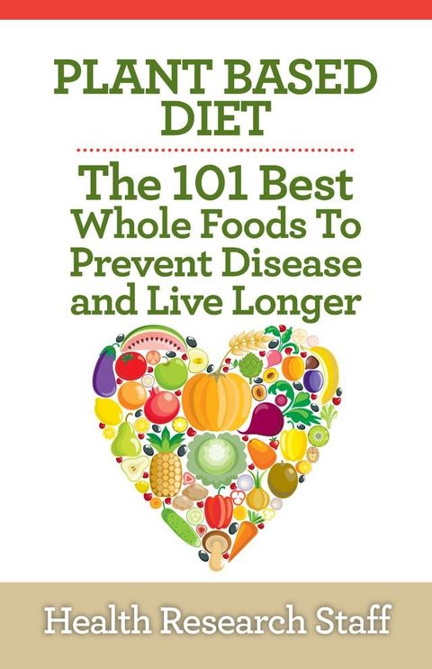 Plant Based Diet: The 101 Best Whole Foods To Prevent Disease And Live Longer(Kobo/電子書)