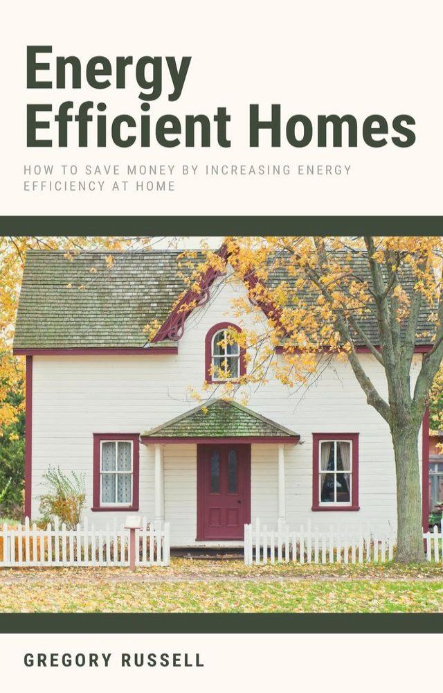  Energy Efficient Homes - How To Save Money By Increasing Energy Efficiency At Home(Kobo/電子書)