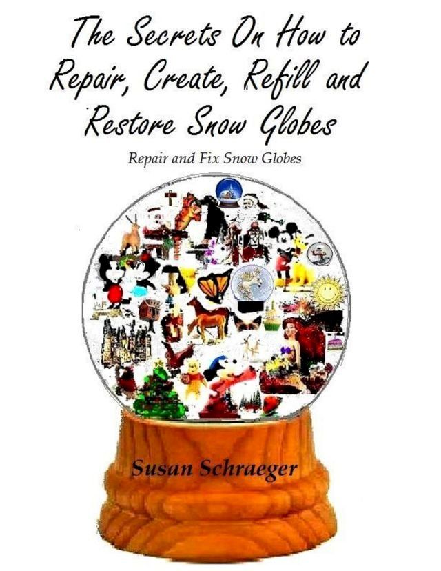  The Secrets On How to Repair, Create, Refill and Restore Snow Globes: Repair and Fix Snow Globes(Kobo/電子書)