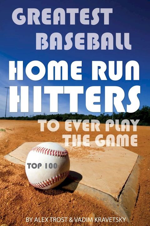 Greatest Baseball Home Run Hitters to Ever Play the Game: Top 100(Kobo/電子書)