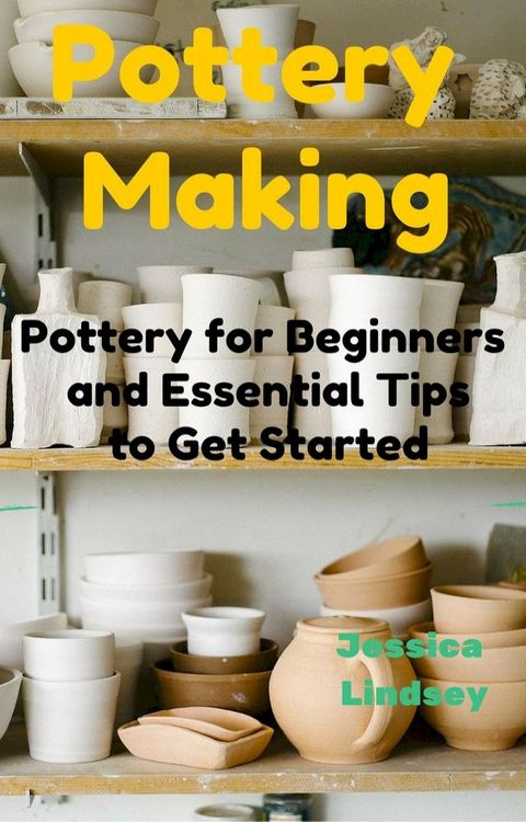 Pottery Making: Pottery for Beginners and Essential Tips to Get Started(Kobo/電子書)