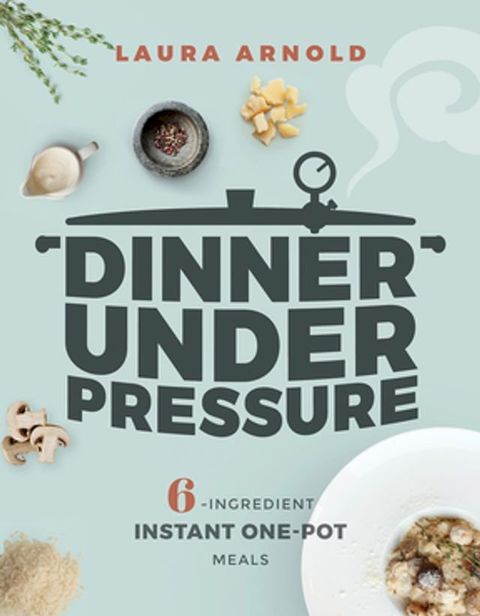 Dinner Under Pressure: 6-Ingredient Instant One-Pot Meals(Kobo/電子書)