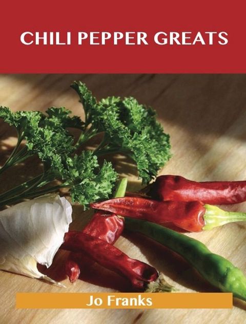 Chili Pepper Greats: Delicious Chili Pepper Recipes, The Top 100 Chili Pepper Recipes(Kobo/電子書)