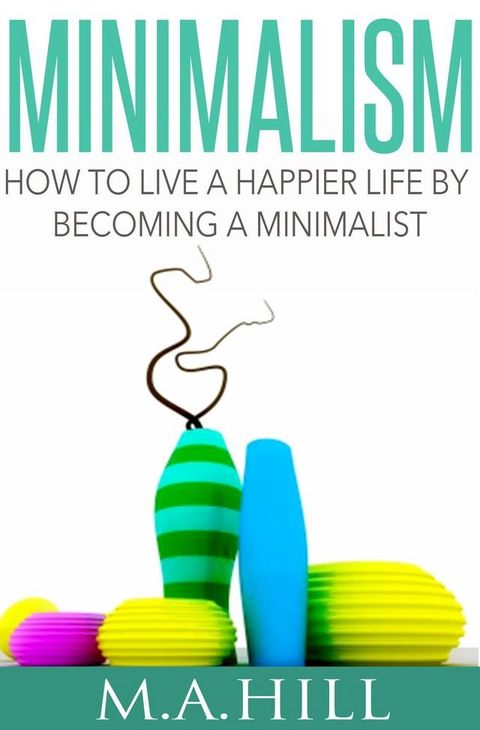 Minimalism How to Live a Happier Life by Becoming a Minimalist(Kobo/電子書)