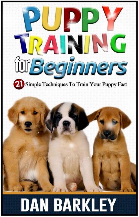 Puppy Training for Beginners: 21 Simple Techniques To Train Your Puppy Fast(Kobo/電子書)