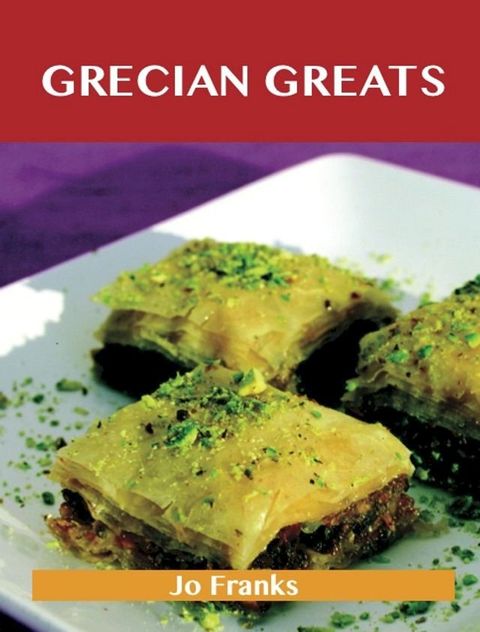 Grecian Greats: Delicious Grecian Recipes, The Top 100 Grecian Recipes(Kobo/電子書)