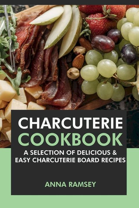 Charcuterie Cookbook: A Selection of Delicious & Easy Charcuterie Board Recipes(Kobo/電子書)