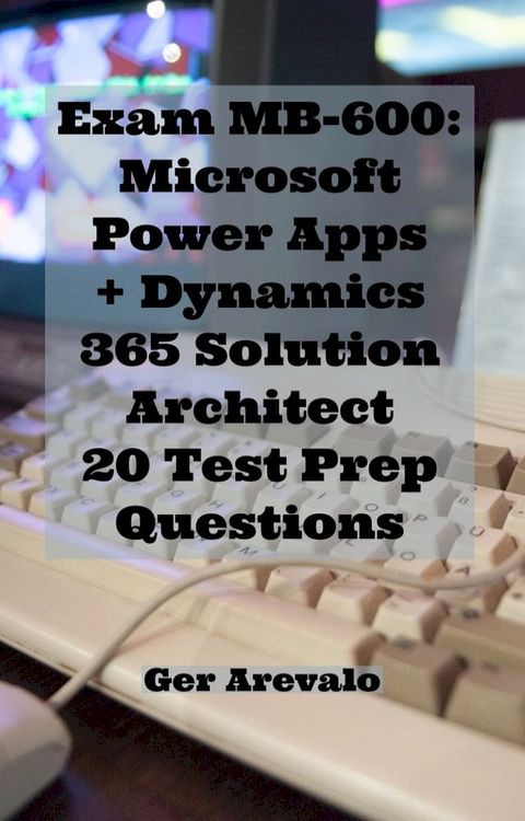 Exam MB-600: Microsoft Power Apps + Dynamics 365 Solution Architect 25 Test Prep Questions(Kobo/電子書)