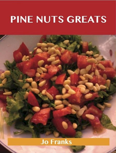 Pine Nut Greats: Delicious Pine Nut Recipes, The Top 99 Pine Nut Recipes(Kobo/電子書)