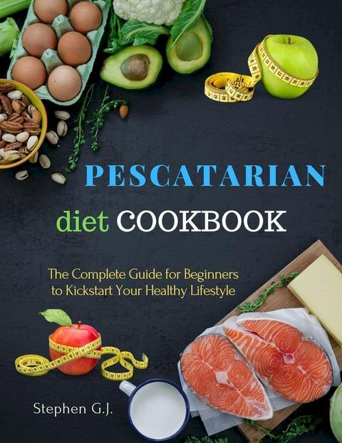 Pescatarian Diet Cookbook: The Complete Guide for Beginners to Kickstart Your Healthy Lifestyle(Kobo/電子書)