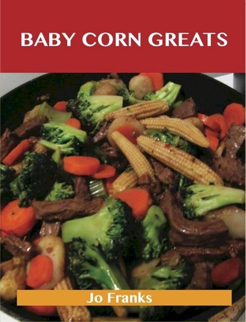 Baby Corn Greats: Delicious Baby Corn Recipes, The Top 30 Baby Corn Recipes(Kobo/電子書)